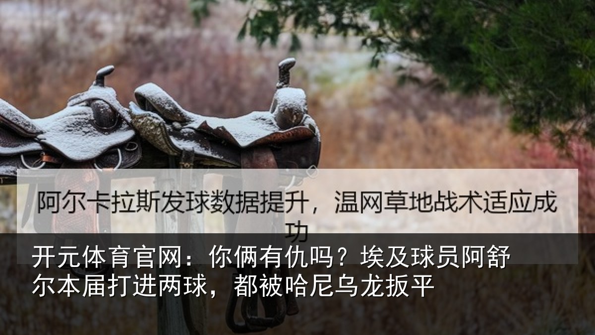 开元体育官网：你俩相关情况舒尔相关情况哈尼乌龙扳平