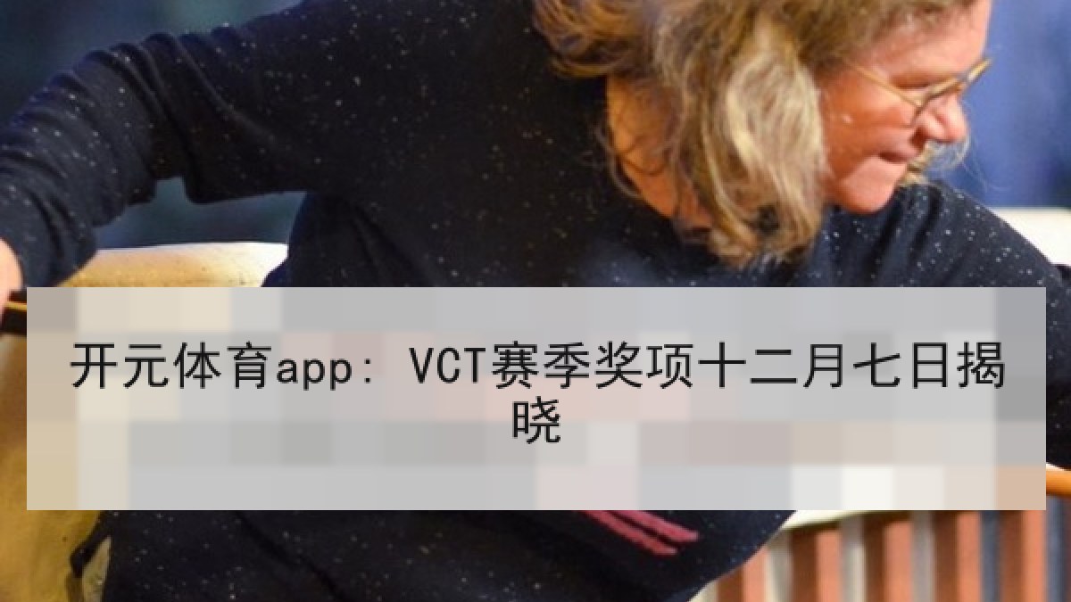 开元体育app: VCT赛季奖项十二月七日揭晓 开元体育app: VCT赛季奖项十二月七日揭晓