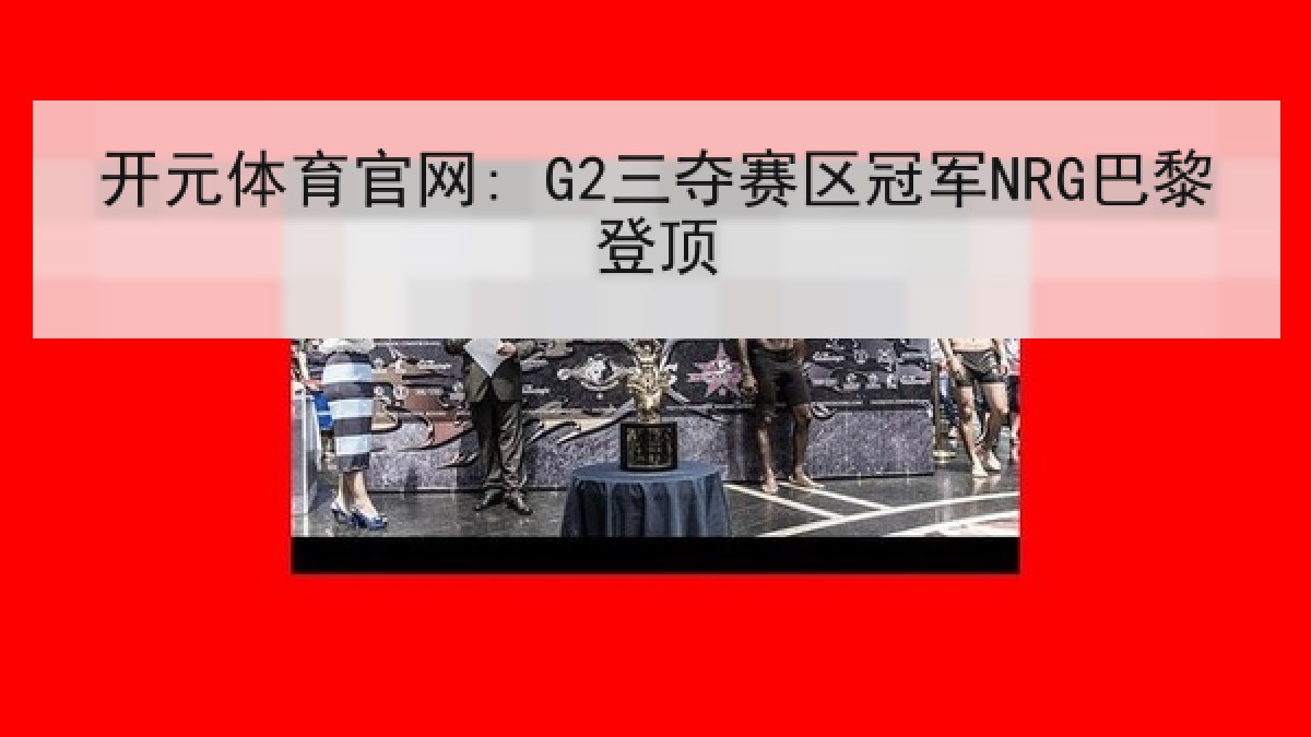 开元体育官网: G2三夺赛区冠军NRG巴黎登顶 开元体育官网: G2三夺赛区冠军NRG巴黎登顶